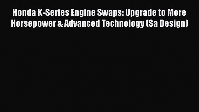 [Read Book] Honda K-Series Engine Swaps: Upgrade to More Horsepower & Advanced Technology (Sa