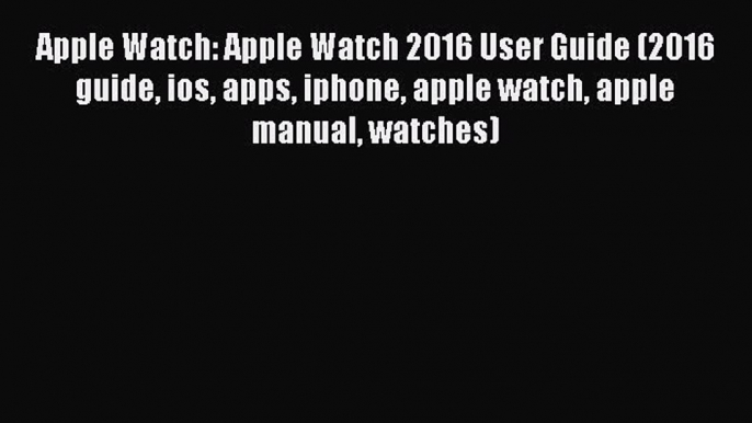 Read Apple Watch: Apple Watch 2016 User Guide (2016 guide ios apps iphone apple watch apple