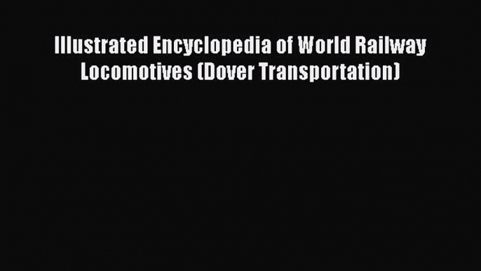 [Read Book] Illustrated Encyclopedia of World Railway Locomotives (Dover Transportation)  Read