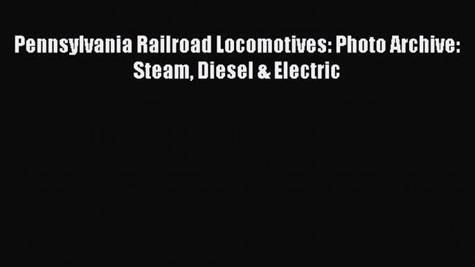 [Read Book] Pennsylvania Railroad Locomotives: Photo Archive:  Steam Diesel & Electric Free