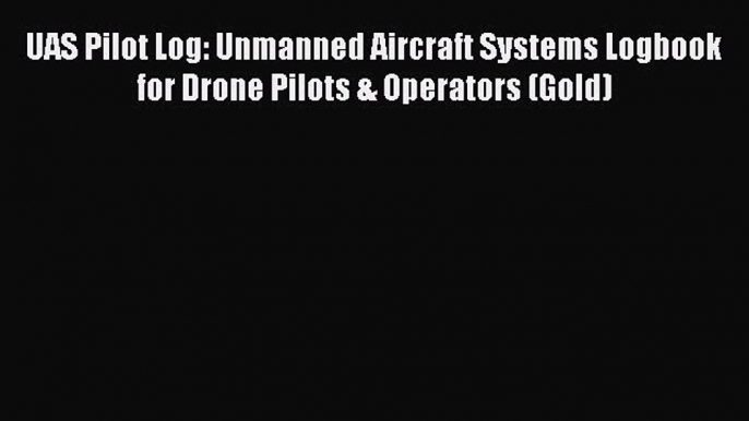 [Read Book] UAS Pilot Log: Unmanned Aircraft Systems Logbook for Drone Pilots & Operators (Gold)