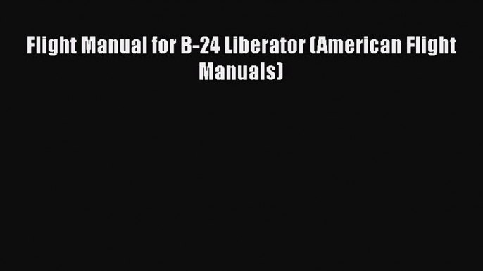 [Read Book] Flight Manual for B-24 Liberator (American Flight Manuals)  EBook