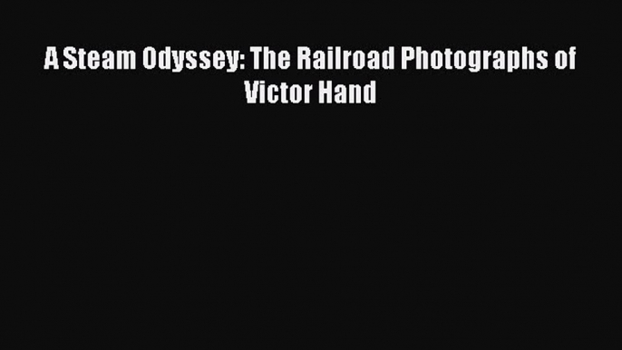 [Read Book] A Steam Odyssey: The Railroad Photographs of Victor Hand Free PDF