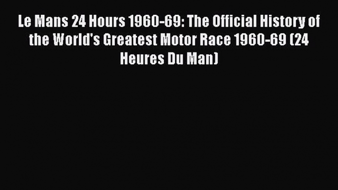 [Read Book] Le Mans 24 Hours 1960-69: The Official History of the World's Greatest Motor Race