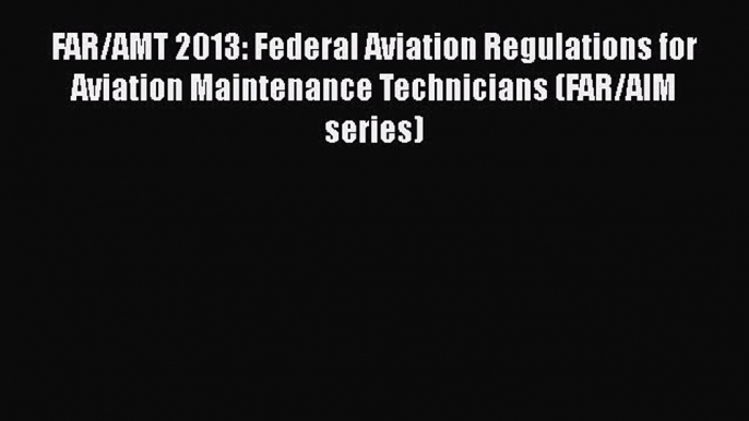 [Read Book] FAR/AMT 2013: Federal Aviation Regulations for Aviation Maintenance Technicians