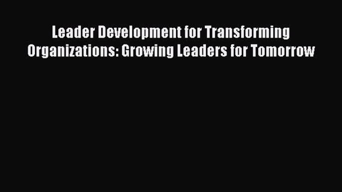 Read Leader Development for Transforming Organizations: Growing Leaders for Tomorrow Ebook