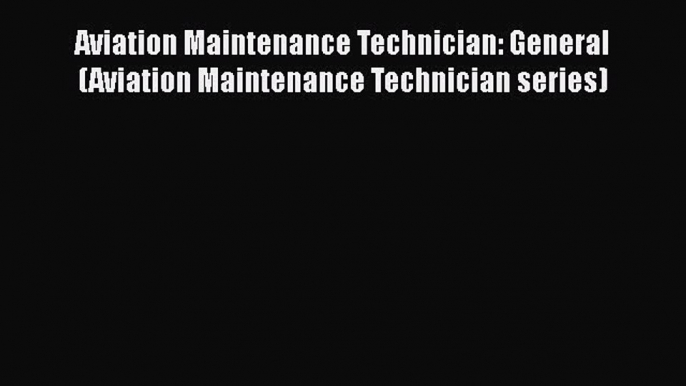 [Read Book] Aviation Maintenance Technician: General (Aviation Maintenance Technician series)