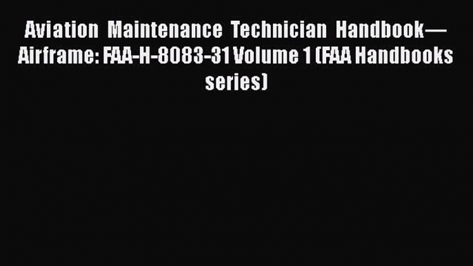 [Read Book] Aviation Maintenance Technician Handbook—Airframe: FAA-H-8083-31 Volume 1 (FAA