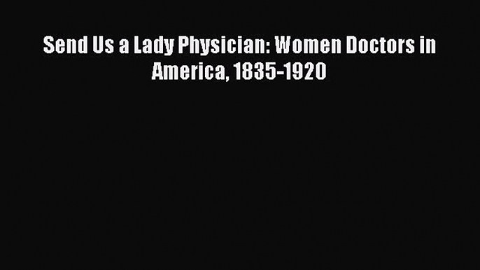 [Download PDF] Send Us a Lady Physician: Women Doctors in America 1835-1920 Read Online