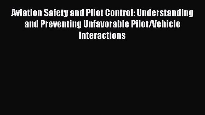[Read Book] Aviation Safety and Pilot Control: Understanding and Preventing Unfavorable Pilot/Vehicle