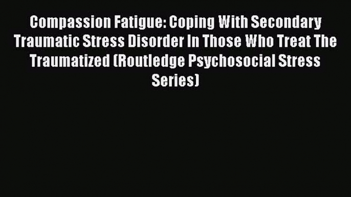 Book Compassion Fatigue: Coping With Secondary Traumatic Stress Disorder In Those Who Treat