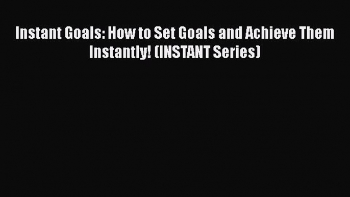 [Read Book] Instant Goals: How to Set Goals and Achieve Them Instantly! (INSTANT Series)  Read