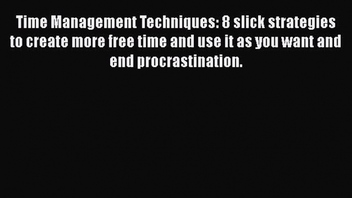 [Read Book] Time Management Techniques: 8 slick strategies to create more free time and use