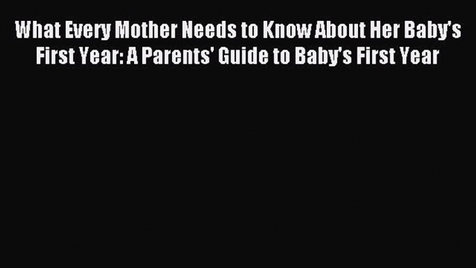 Read What Every Mother Needs to Know About Her Baby's First Year: A Parents' Guide to Baby's