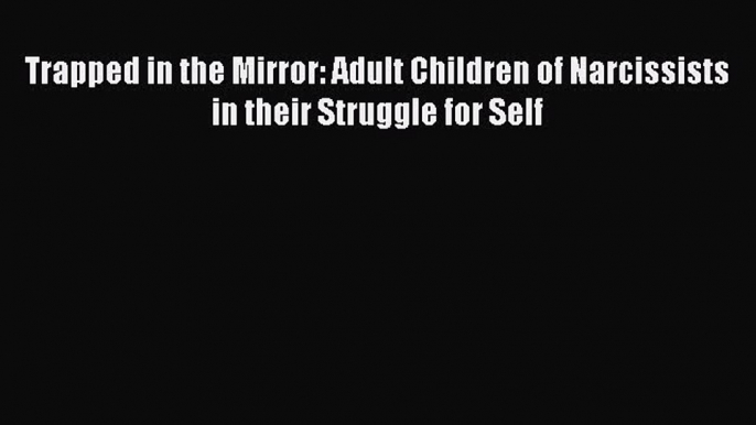 Read Trapped in the Mirror: Adult Children of Narcissists in their Struggle for Self Ebook