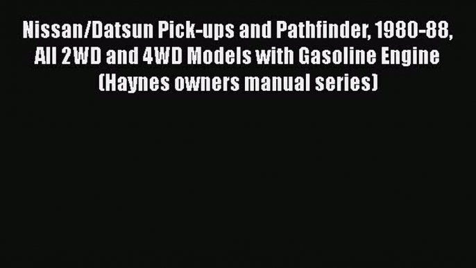 [Read Book] Nissan/Datsun Pick-ups and Pathfinder 1980-88 All 2WD and 4WD Models with Gasoline