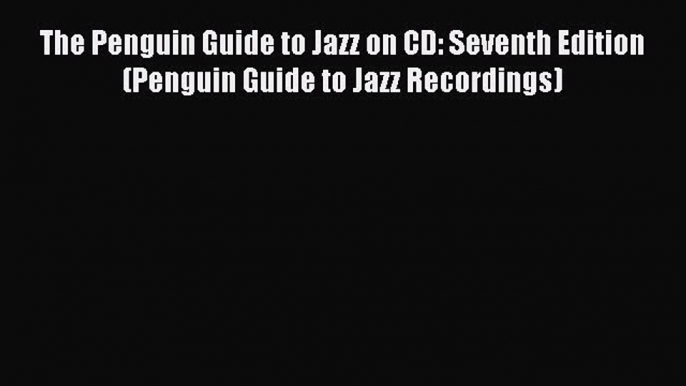 Read The Penguin Guide to Jazz on CD: Seventh Edition (Penguin Guide to Jazz Recordings) Ebook