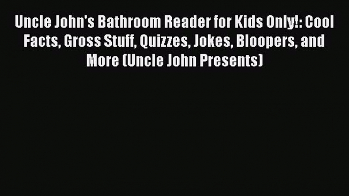 PDF Uncle John's Bathroom Reader for Kids Only!: Cool Facts Gross Stuff Quizzes Jokes Bloopers