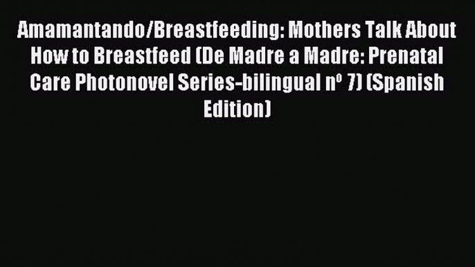 Download Amamantando/Breastfeeding: Mothers Talk About How to Breastfeed (De Madre a Madre: