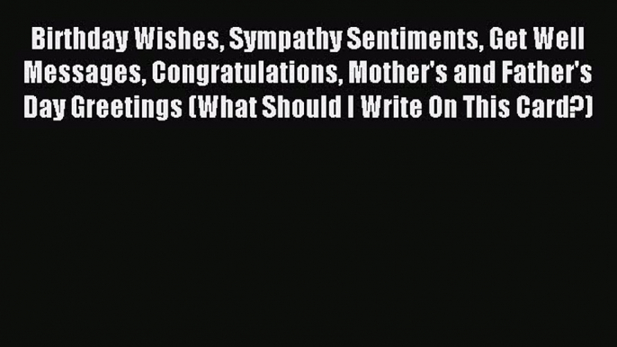 Read Birthday Wishes Sympathy Sentiments Get Well Messages Congratulations Mother's and Father's