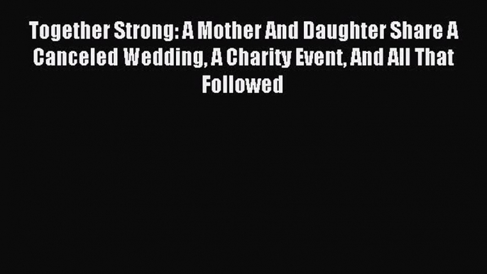 Read Together Strong: A Mother And Daughter Share A Canceled Wedding A Charity Event And All