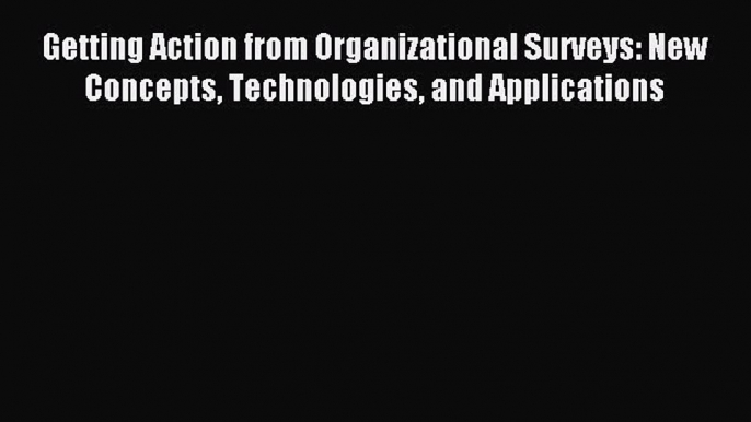 Download Getting Action from Organizational Surveys: New Concepts Technologies and Applications