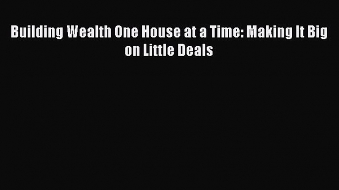 Download Building Wealth One House at a Time: Making It Big on Little Deals Ebook Online