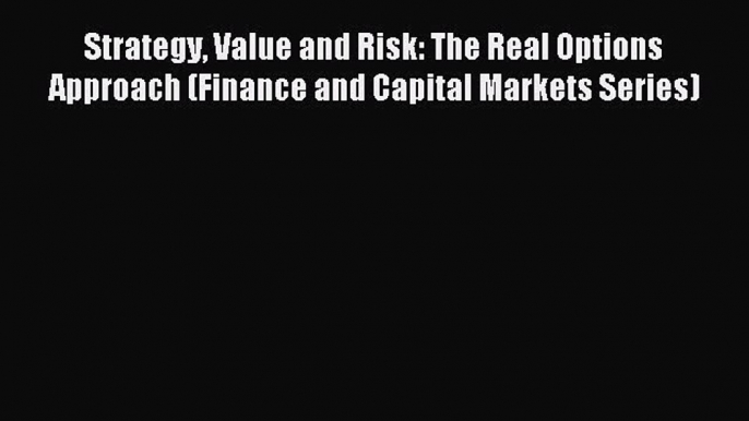 Read Strategy Value and Risk: The Real Options Approach (Finance and Capital Markets Series)