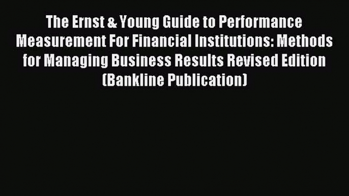 Read The Ernst & Young Guide to Performance Measurement For Financial Institutions: Methods