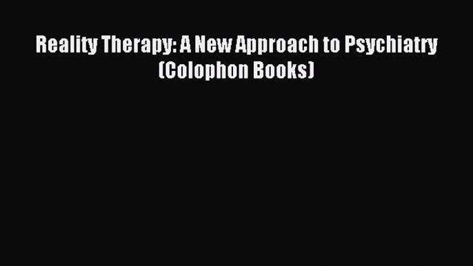 [Read PDF] Reality Therapy: A New Approach to Psychiatry (Colophon Books) Download Online