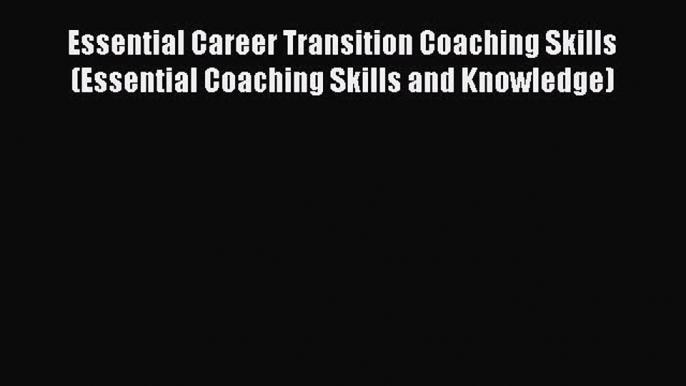 Read Essential Career Transition Coaching Skills (Essential Coaching Skills and Knowledge)