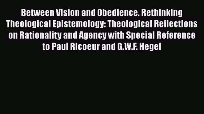 Ebook Between Vision and Obedience. Rethinking Theological Epistemology: Theological Reflections