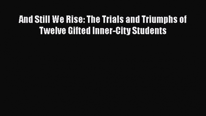 [Read book] And Still We Rise: The Trials and Triumphs of Twelve Gifted Inner-City Students