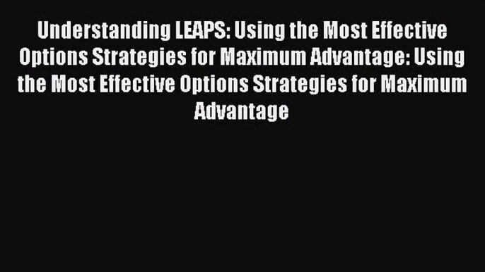 [Read book] Understanding LEAPS: Using the Most Effective Options Strategies for Maximum Advantage: