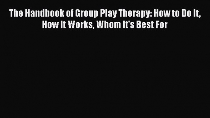 [Read book] The Handbook of Group Play Therapy: How to Do It How It Works Whom It's Best For