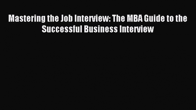 Download Mastering the Job Interview: The MBA Guide to the Successful Business Interview Ebook