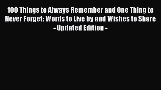 [Read Book] 100 Things to Always Remember and One Thing to Never Forget: Words to Live by and