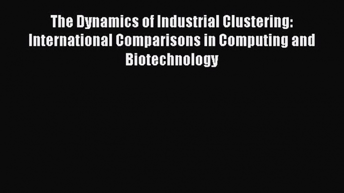 Read The Dynamics of Industrial Clustering: International Comparisons in Computing and Biotechnology