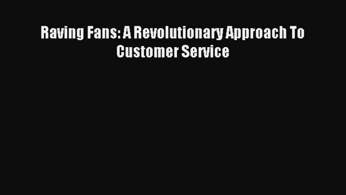 Read Raving Fans: A Revolutionary Approach To Customer Service Ebook Free