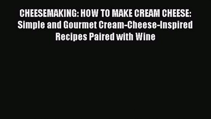 PDF CHEESEMAKING: HOW TO MAKE CREAM CHEESE: Simple and Gourmet Cream-Cheese-Inspired Recipes