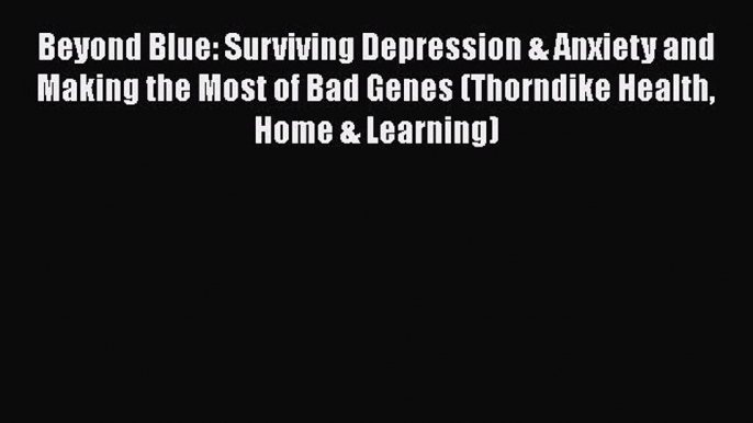 [Read book] Beyond Blue: Surviving Depression & Anxiety and Making the Most of Bad Genes (Thorndike