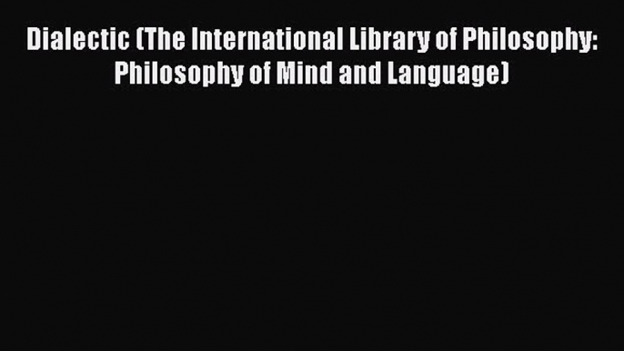 [Read Book] Dialectic (The International Library of Philosophy: Philosophy of Mind and Language)