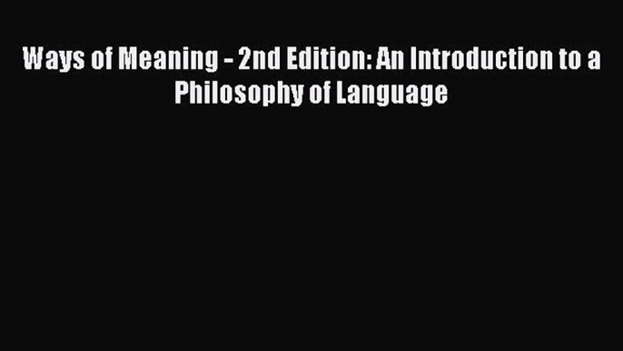 [Read Book] Ways of Meaning - 2nd Edition: An Introduction to a Philosophy of Language  EBook