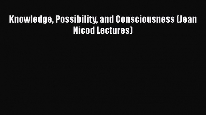 [Read Book] Knowledge Possibility and Consciousness (Jean Nicod Lectures)  EBook