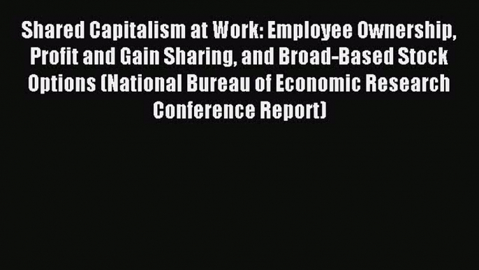 Read Shared Capitalism at Work: Employee Ownership Profit and Gain Sharing and Broad-Based