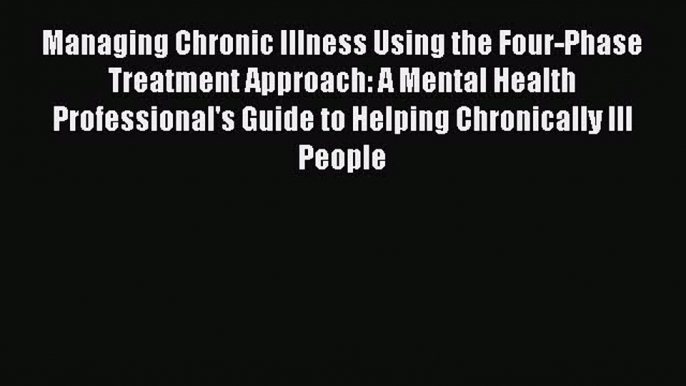 [Read book] Managing Chronic Illness Using the Four-Phase Treatment Approach: A Mental Health