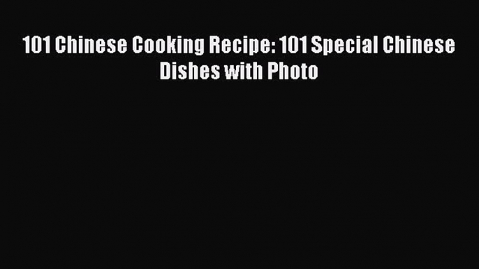 Download 101 Chinese Cooking Recipe: 101 Special Chinese Dishes with Photo  Read Online