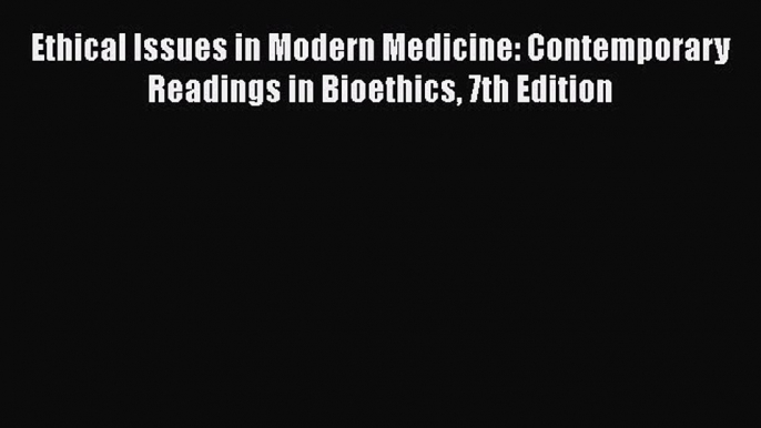 [Read Book] Ethical Issues in Modern Medicine: Contemporary Readings in Bioethics 7th Edition