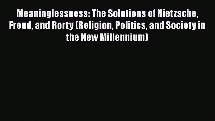 [Read Book] Meaninglessness: The Solutions of Nietzsche Freud and Rorty (Religion Politics