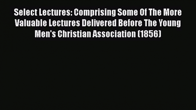 [PDF] Select Lectures: Comprising Some Of The More Valuable Lectures Delivered Before The Young